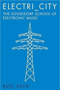 Книга Electri_City: The Dusseldorf School of Electronic Music