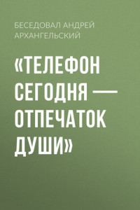 Книга «ТЕЛЕФОН СЕГОДНЯ – ОТПЕЧАТОК ДУШИ»