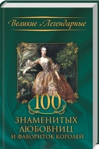 Книга 100 знаменитых любовниц и фавориток королей