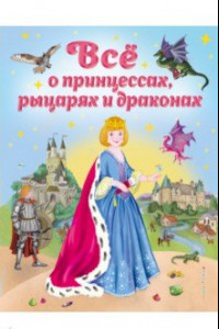 Книга Все о принцессах, рыцарях и драконах