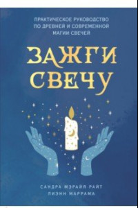 Книга Зажги свечу. Практическое руководство по древней и современной магии свечей