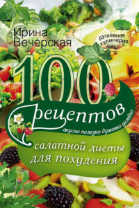 Книга 100 рецептов салатной диеты для похудения. Вкусно, полезно, душевно, целебно