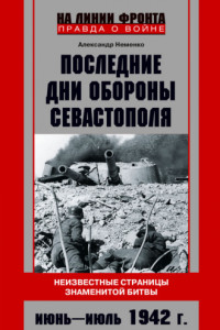 Книга Последние дни обороны Севастополя. Неизвестные страницы знаменитой битвы. Июнь – июль 1942 г.