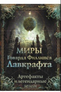 Книга Миры Говарда Филлипса Лавкрафта. Артефакты и легендарные земли