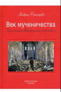 Книга Век мученичества. Христиане двадцатого столетия