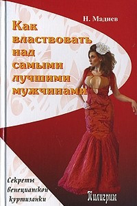 Книга Как властвовать над самыми лучшими мужчинами. Секреты венецианской куртизанки