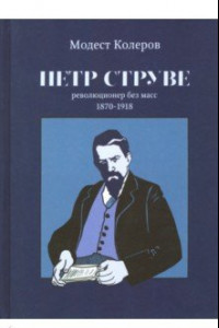 Книга Петр Струве. Революционер без масс. 1870-1918