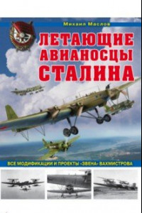 Книга Летающие авианосцы Сталина. Все модификации и проекты «Звена» Вахмистрова