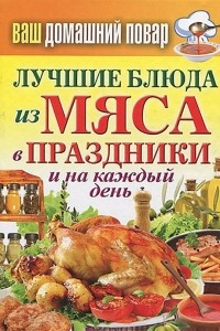 Книга Ваш домашний повар. Лучшие блюда из мяса в праздники и на каждый день