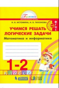 Книга Математика и информатика. 1-2 класс. Тетрадь. Учимся решать логические задачи. ФГОС