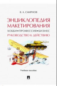 Книга Энциклопедия макетирования. Хобби - Профессия - Бизнес. Руководство к действию. Учебное пособие