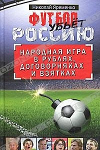 Книга Футбол убьет Россию. Народная игра в рублях, договорняках и взятках