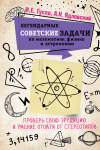 Книга Легендарные советские задачи по математике, физике и астрономии. Проверь свою эрудицию и умение отойти от стереотипов