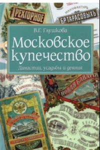 Книга Московское купечество. Династии, усадьбы и деяния