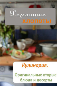 Книга Кулинария. Оригинальные вторые блюда и десерты