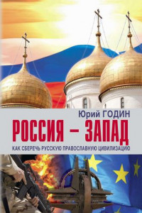 Россия – Запад. Как сберечь Русскую православную цивилизацию