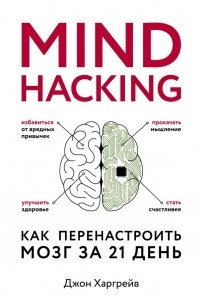 Mind hacking. Как перенастроить мозг за 21 день
