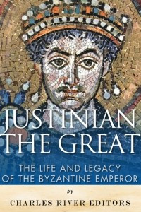 Книга Justinian the Great: The Life and Legacy of the Byzantine Emperor