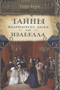 Книга Тайны Мадридского двора, или Изабелла, изгнанная королева Испании. В трех частях. Часть 2