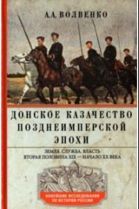 Книга Донское казачество позднеимперской эпохи. Земля. Служба. Власть. 2-я половина XIX в. - начало ХХ в.