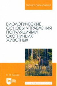 Книга Биологические основы управления популяциями охотничьих животных. Учебное пособие для вузов