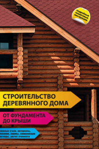 Книга Строительство деревянного дома – от фундамента до крыши