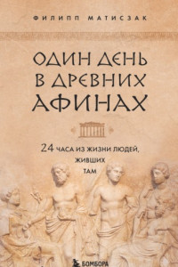 Книга Один день в Древних Афинах. 24 часа из жизни людей, живших там