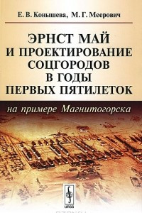 Книга Эрнст Май и проектирование соцгородов в годы первых пятилеток (на примере Магнитогорска)