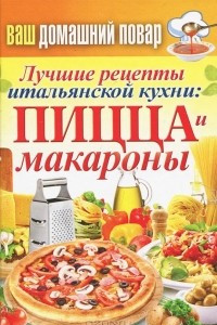 Книга Лучшие рецепты итальянской кухни. Пицца и макароны