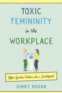 Книга Toxic Femininity in the Workplace: Office Gender Politics Are a Battlefield