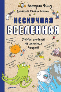 Книга Нескучная Вселенная. Ученые ответы на детские вопросы