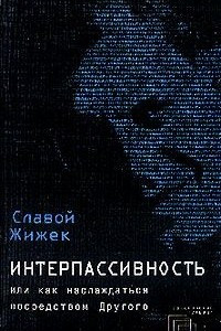 Книга Интерпассивность, или Как наслаждаться посредством Другого. Желание: Влечение. Мультикультурализм