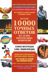 Книга Почти 10 000 точных ответов на 10 000 интересных вопросов. Самая интересная блиц-энциклопедия