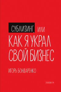 Книга Сублизинг, или Как я украл свой бизнес