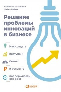 Книга Решение проблемы инноваций в бизнесе. Как создать растущий бизнес и успешно поддерживать его рост