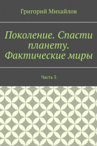 Книга Поколение. Спасти планету. Фактические миры. Часть 3