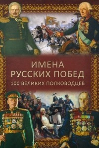 Книга Имена русских побед. 100 великих полководцев