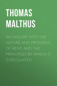 Книга An Inquiry into the Nature and Progress of Rent, and the Principles by Which It is Regulated