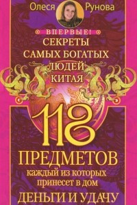 Книга 118 предметов, каждый из которых принесет в дом деньги и удачу. Секреты самых богатых людей Китая