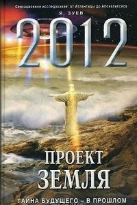 Книга 2012. Проект Земля. Тайна будущего - в прошлом