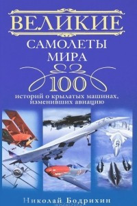 Книга Великие самолеты мира. 100 историй о крылатых машинах, изменивших авиацию
