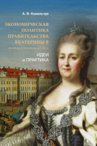 Книга Экономическая политика правительства Екатерины II во второй половине XVIII в. Идеи и практика