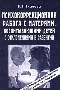 Книга Психокоррекционная работа с матерями, воспитывающими детей с отклонениями в развитии. Практикум по формированию адекватных отношений