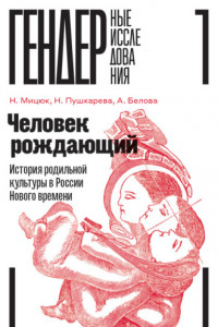 Книга Человек рождающий. История родильной культуры в России Нового времени