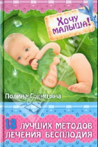 Книга Хочу малыша! 18 лучших методов лечения бесплодия