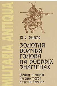 Книга Золотая волчья голова на боевых знаменах: Оружие и войны древних тюрок в степях Евразии