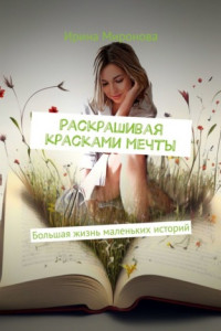 Книга Раскрашивая красками мечты. Большая жизнь маленьких историй