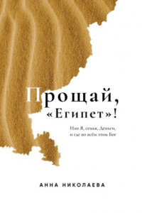 Книга Прощай, «Египет»! или Я, Семья, Деньги, и где во всём этом Бог