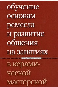 Книга Обучение основам ремесла и развитие общения на занятиях в керамической мастерской