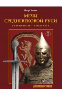 Книга Мечи средневековой Руси. 2-я половина XI – начало XVI в. Том 1